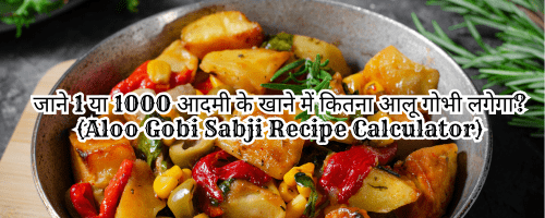 Aloo Gobi Sabji Recipe Calculator : दोस्तों इस कैलकुलेटर की मदद से आप 10 या 20 या 50 या 100 या 500 या 1000 कितने लोगो का भी खाना ( सब्जी ) बना सकते हैं इसमें आपको सिर्फ अपने लोगो की संख्या डालनी है यह कैलकुलेटर आपको आलू गोभी की सब्जी में कौन से सामान की कितनी मात्रा डालनी है सब बता देगा | इसे साथ साथ आप आलू गोभी की सब्जी की रेसपी की भी अच्छी जानकारी पा सकते हैं